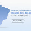 Sourcing Audio Peripherals for the Brazilian Market: How ANATEL Compliance, Dual-Tax Structure, and Logistics Failures Determine Your Distributor Margin